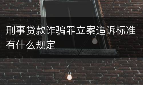 刑事贷款诈骗罪立案追诉标准有什么规定