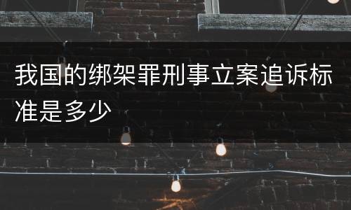 我国的绑架罪刑事立案追诉标准是多少