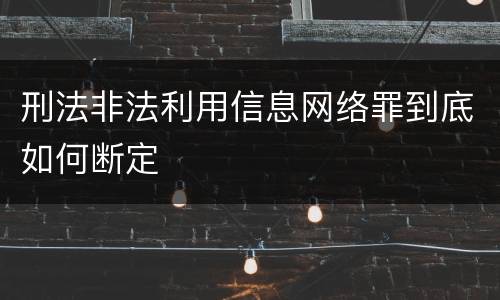 刑法非法利用信息网络罪到底如何断定