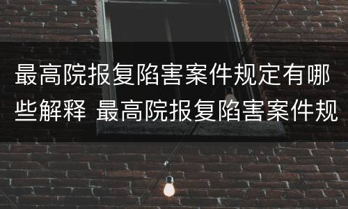 最高院报复陷害案件规定有哪些解释 最高院报复陷害案件规定有哪些解释和规定