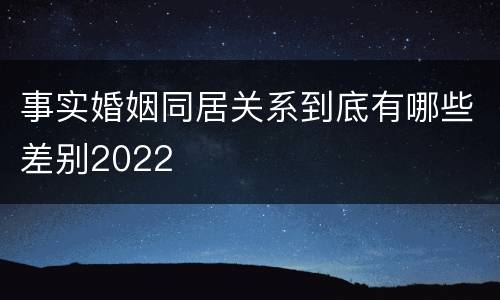 事实婚姻同居关系到底有哪些差别2022