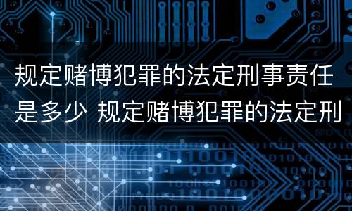 规定赌博犯罪的法定刑事责任是多少 规定赌博犯罪的法定刑事责任是多少条