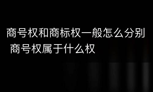 商号权和商标权一般怎么分别 商号权属于什么权