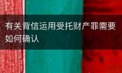 有关背信运用受托财产罪需要如何确认