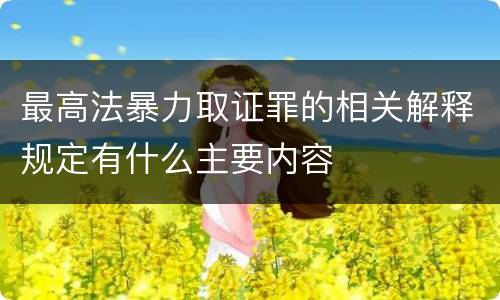 最高法暴力取证罪的相关解释规定有什么主要内容