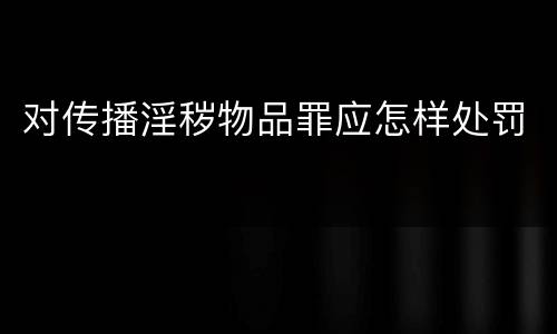 对传播淫秽物品罪应怎样处罚