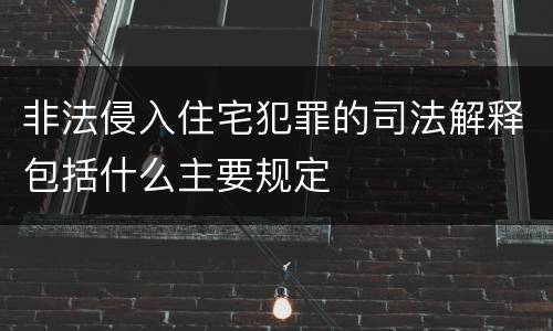 非法侵入住宅犯罪的司法解释包括什么主要规定