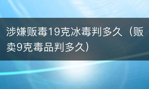 涉嫌贩毒19克冰毒判多久（贩卖9克毒品判多久）
