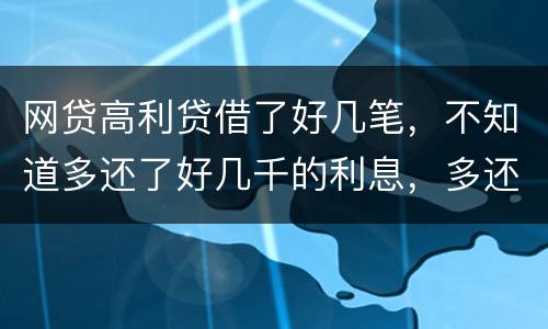 网贷高利贷借了好几笔，不知道多还了好几千的利息，多还的利息能退回来吗