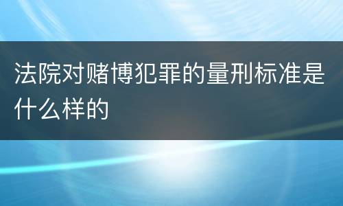 法院对赌博犯罪的量刑标准是什么样的
