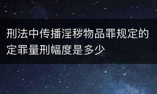 刑法中传播淫秽物品罪规定的定罪量刑幅度是多少