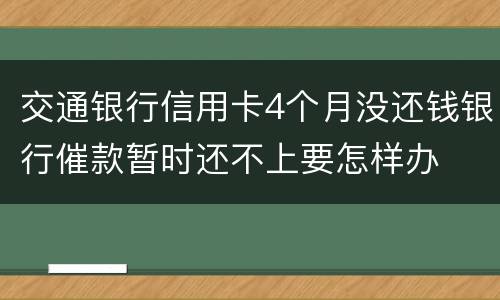 交通银行信用卡4个月没还钱银行催款暂时还不上要怎样办