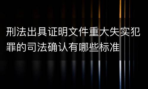 刑法出具证明文件重大失实犯罪的司法确认有哪些标准
