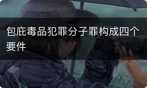 包庇毒品犯罪分子罪构成四个要件