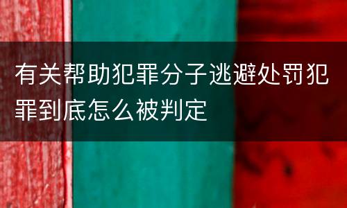 有关帮助犯罪分子逃避处罚犯罪到底怎么被判定