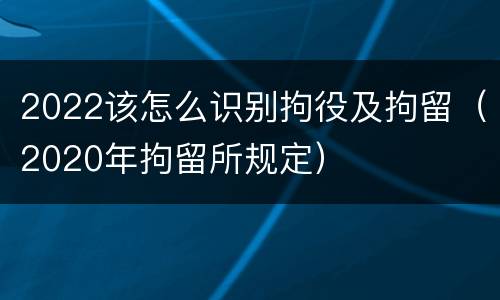2022该怎么识别拘役及拘留（2020年拘留所规定）