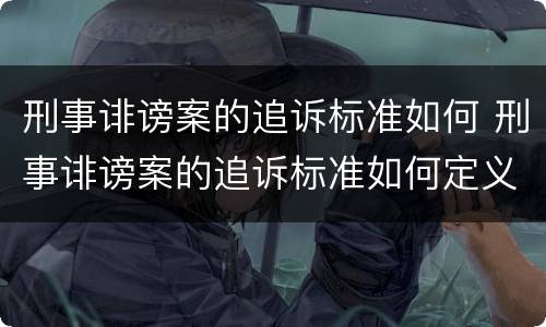刑事诽谤案的追诉标准如何 刑事诽谤案的追诉标准如何定义