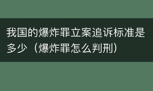 我国的爆炸罪立案追诉标准是多少（爆炸罪怎么判刑）