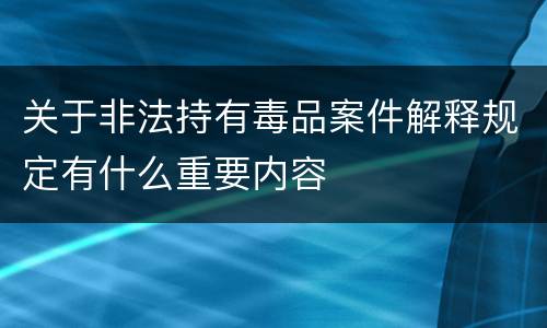 关于非法持有毒品案件解释规定有什么重要内容
