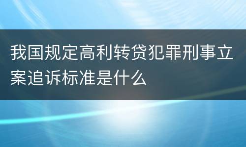 我国规定高利转贷犯罪刑事立案追诉标准是什么