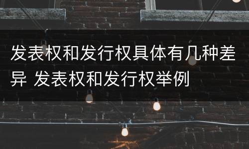 发表权和发行权具体有几种差异 发表权和发行权举例