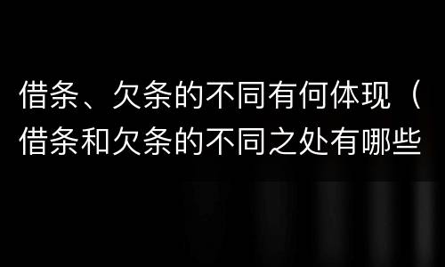 借条、欠条的不同有何体现（借条和欠条的不同之处有哪些）