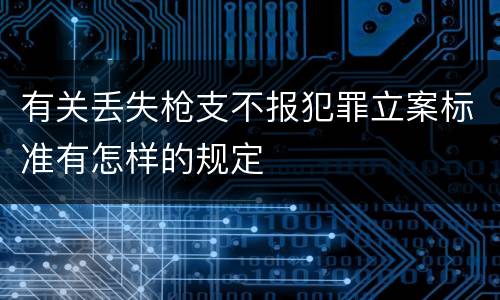 有关丢失枪支不报犯罪立案标准有怎样的规定