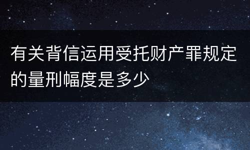 有关背信运用受托财产罪规定的量刑幅度是多少