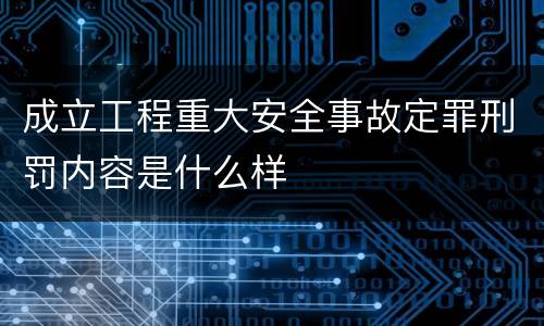 成立工程重大安全事故定罪刑罚内容是什么样