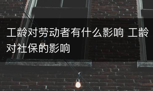工龄对劳动者有什么影响 工龄对社保的影响