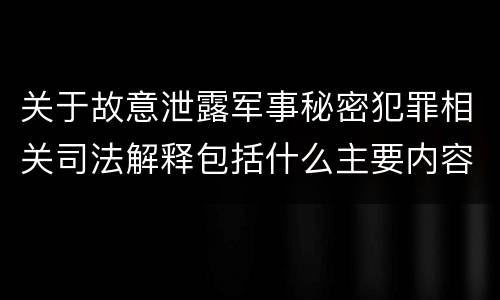 关于故意泄露军事秘密犯罪相关司法解释包括什么主要内容