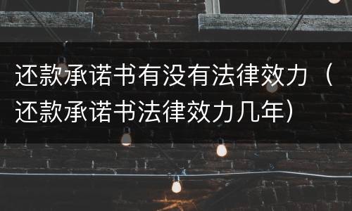 还款承诺书有没有法律效力（还款承诺书法律效力几年）