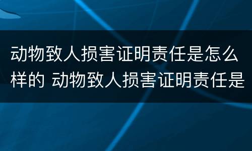 动物致人损害证明责任是怎么样的 动物致人损害证明责任是怎么样的呢