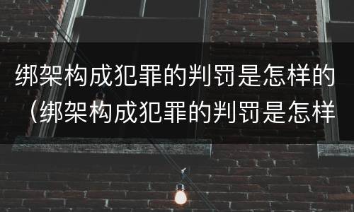 绑架构成犯罪的判罚是怎样的（绑架构成犯罪的判罚是怎样的呢）