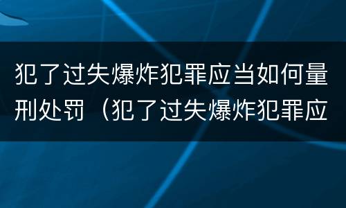 犯了过失爆炸犯罪应当如何量刑处罚（犯了过失爆炸犯罪应当如何量刑处罚）