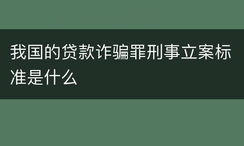 我国的贷款诈骗罪刑事立案标准是什么