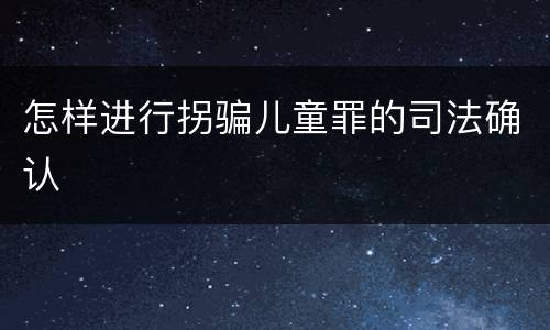 怎样进行拐骗儿童罪的司法确认