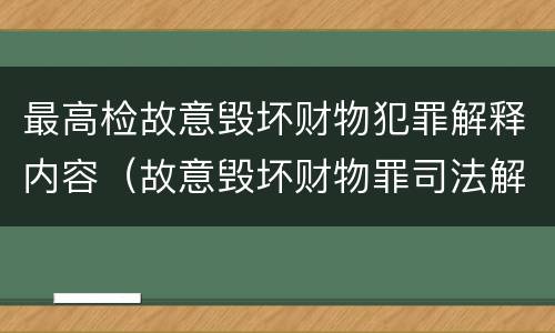 最高检故意毁坏财物犯罪解释内容（故意毁坏财物罪司法解释）