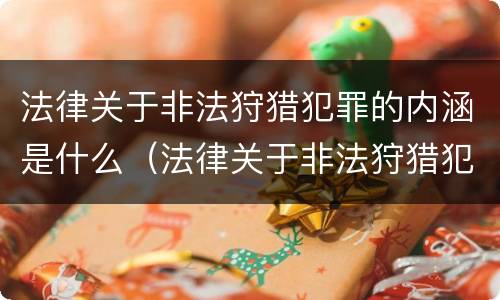 法律关于非法狩猎犯罪的内涵是什么（法律关于非法狩猎犯罪的内涵是什么）
