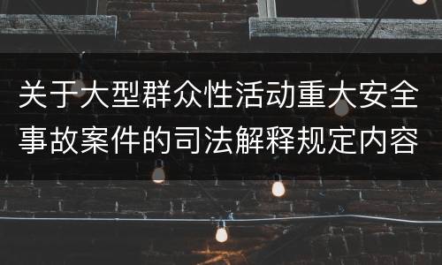 关于大型群众性活动重大安全事故案件的司法解释规定内容有哪些