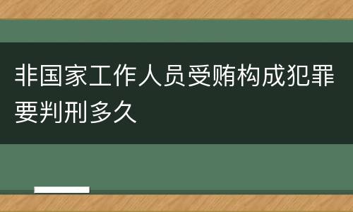 非国家工作人员受贿构成犯罪要判刑多久