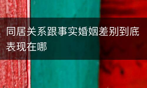 同居关系跟事实婚姻差别到底表现在哪
