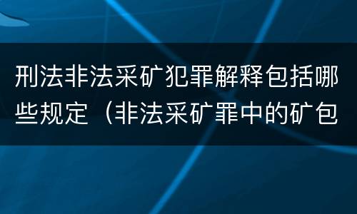 刑法非法采矿犯罪解释包括哪些规定（非法采矿罪中的矿包括哪些）