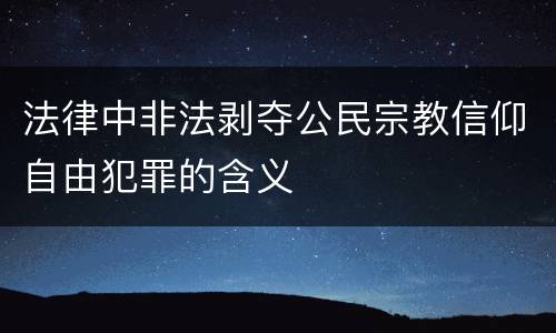 法律中非法剥夺公民宗教信仰自由犯罪的含义