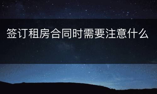 签订租房合同时需要注意什么