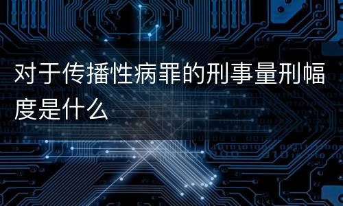 对于传播性病罪的刑事量刑幅度是什么