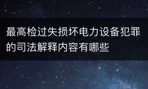 最高检过失损坏电力设备犯罪的司法解释内容有哪些