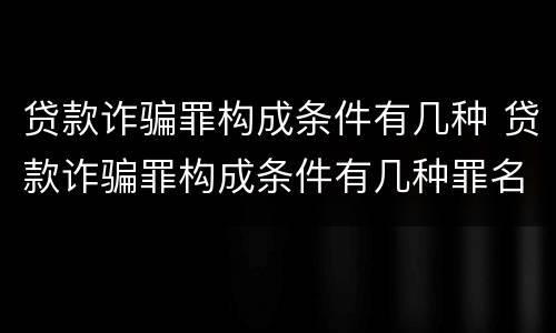贷款诈骗罪构成条件有几种 贷款诈骗罪构成条件有几种罪名