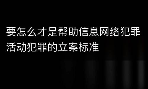 要怎么才是帮助信息网络犯罪活动犯罪的立案标准