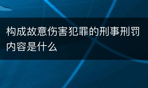 构成故意伤害犯罪的刑事刑罚内容是什么